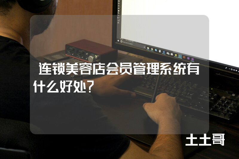 连锁美容店会员管理系统有什么好处? 连锁美容店会员管理系统有什么好处?
