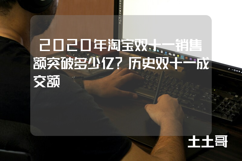 2020年淘宝双十一销售额突破多少亿?历史双十一成交额 2020年淘宝双十一销售额突破多少亿?历史双十一成交额