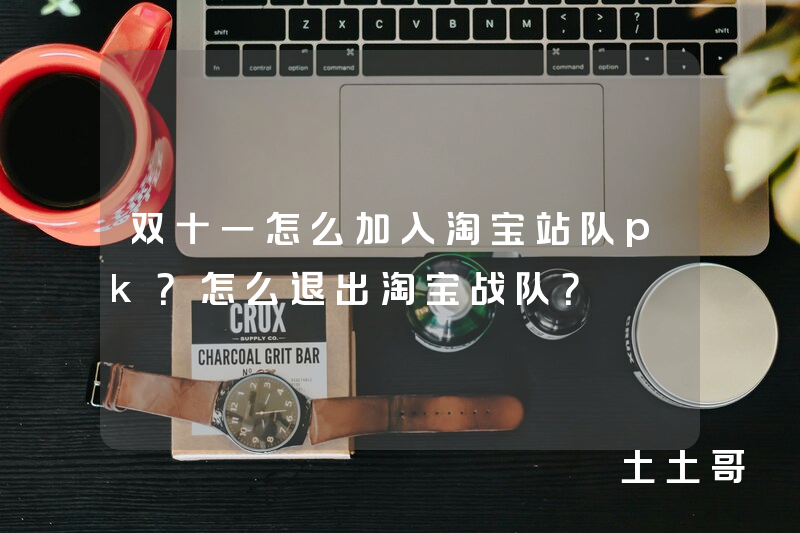 双十一怎么加入淘宝站队pk?怎么退出淘宝战队? 双十一怎么加入淘宝站队pk?怎么退出淘宝战队?