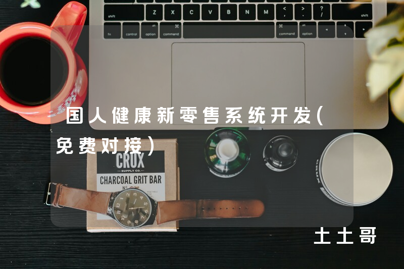 国人健康新零售系统开发(免费对接) 国人健康新零售系统开发(免费对接)