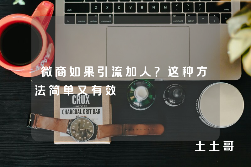 微商如果引流加人?这种方法简单又有效 微商如果引流加人?这种方法简单又有效