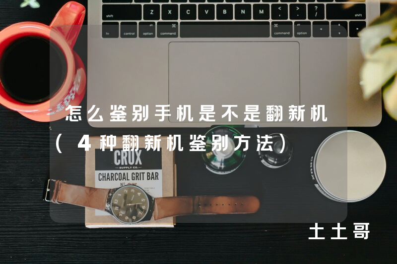 怎么鉴别手机是不是翻新机(4种翻新机鉴别方法) 怎么鉴别手机是不是翻新机(4种翻新机鉴别方法)