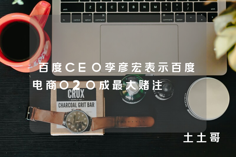 百度CEO李彦宏表示百度电商O2O成最大赌注 百度CEO李彦宏表示百度电商O2O成最大赌注