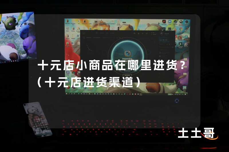 十元店小商品在哪里进货?(十元店进货渠道) 十元店小商品在哪里进货?(十元店进货渠道)