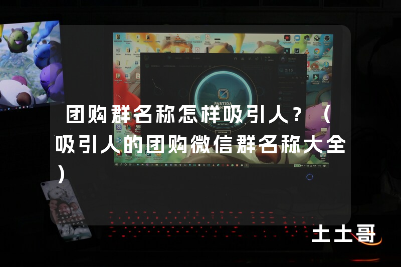 团购群名称怎样吸引人?(吸引人的团购微信群名称大全) 团购群名称怎样吸引人?(吸引人的团购微信群名称大全)