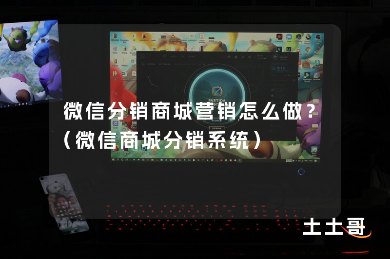 微信分销商城营销怎么做?(微信商城分销系统) 微信分销商城营销怎么做?(微信商城分销系统)