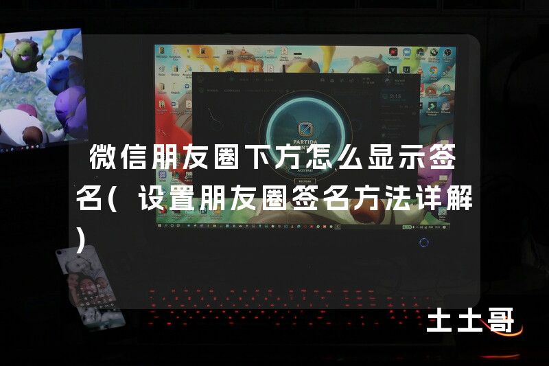 微信朋友圈下方怎么显示签名(设置朋友圈签名方法详解) 微信朋友圈下方怎么显示签名(设置朋友圈签名方法详解)