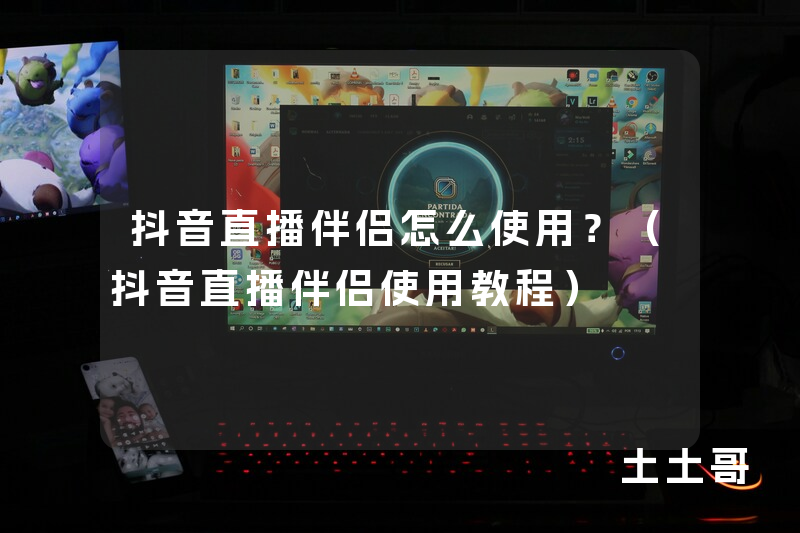 抖音直播伴侣怎么使用?(抖音直播伴侣使用教程) 抖音直播伴侣怎么使用?(抖音直播伴侣使用教程)