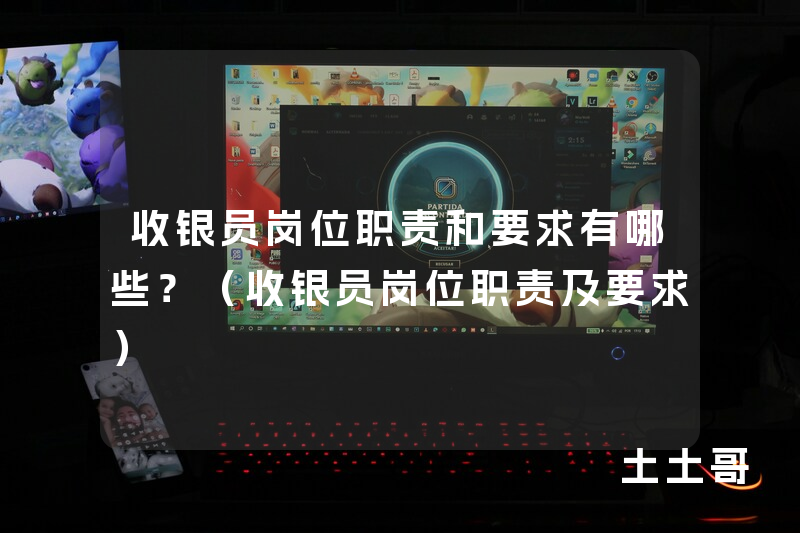 收银员岗位职责和要求有哪些?(收银员岗位职责及要求) 收银员岗位职责和要求有哪些?(收银员岗位职责及要求)