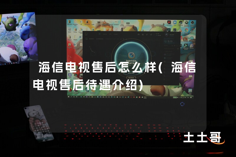 海信电视售后怎么样(海信电视售后待遇介绍) 海信电视售后怎么样(海信电视售后待遇介绍)