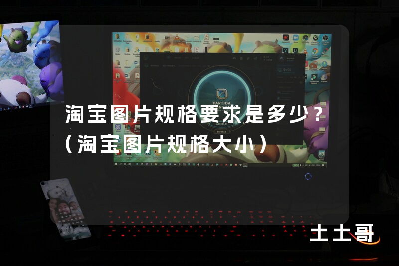 淘宝图片规格要求是多少?(淘宝图片规格大小) 淘宝图片规格要求是多少?(淘宝图片规格大小)