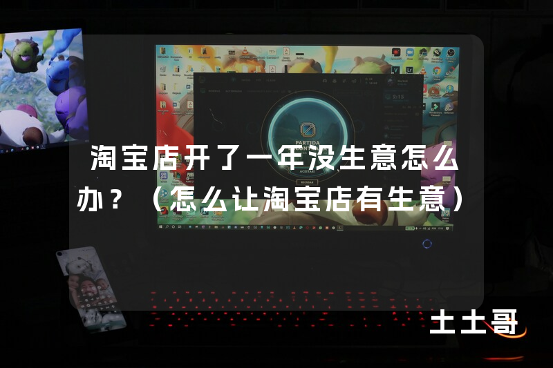 淘宝店开了一年没生意怎么办?(怎么让淘宝店有生意) 淘宝店开了一年没生意怎么办?(怎么让淘宝店有生意)