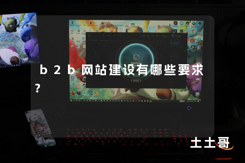 b2b网站建设有哪些要求? b2b网站建设有哪些要求?