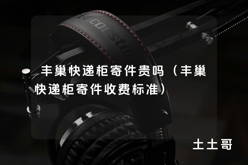 丰巢快递柜寄件贵吗(丰巢快递柜寄件收费标准) 丰巢快递柜寄件贵吗(丰巢快递柜寄件收费标准)