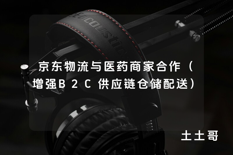 京东物流与医药商家合作(增强B2C供应链仓储配送) 京东物流与医药商家合作(增强B2C供应链仓储配送)