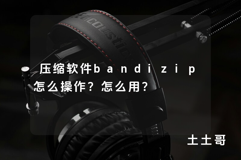 压缩软件bandizip怎么操作?怎么用? 压缩软件bandizip怎么操作?怎么用?