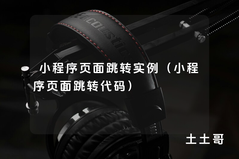 小程序页面跳转实例(小程序页面跳转代码) 小程序页面跳转实例(小程序页面跳转代码)