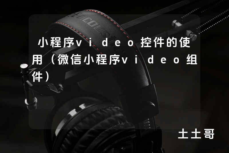 小程序video控件的使用(微信小程序video组件) 小程序video控件的使用(微信小程序video组件)