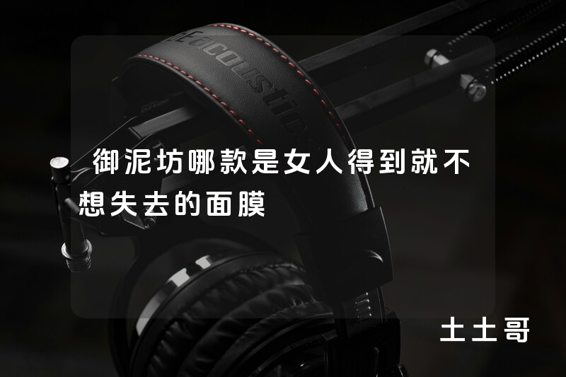 御泥坊哪款是女人得到就不想失去的面膜 御泥坊哪款是女人得到就不想失去的面膜