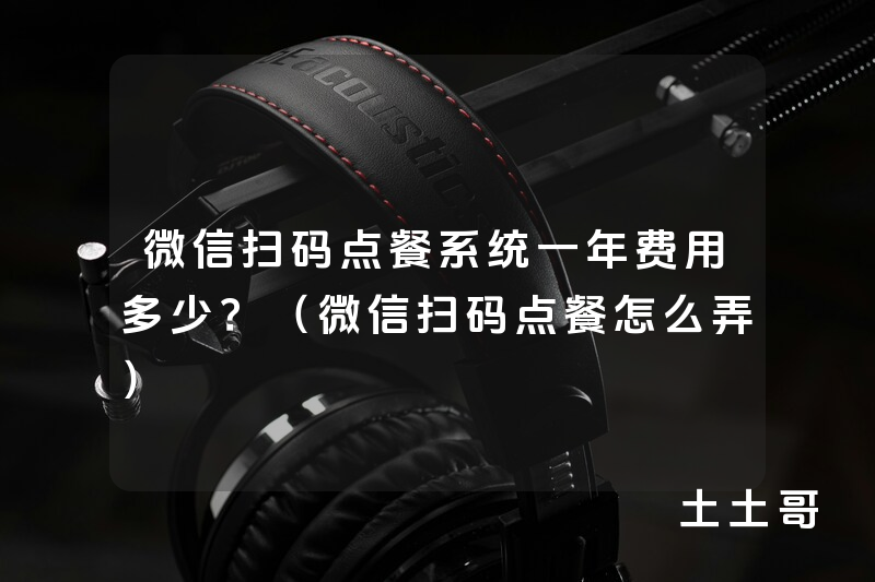 微信扫码点餐系统一年费用多少?(微信扫码点餐怎么弄) 微信扫码点餐系统一年费用多少?(微信扫码点餐怎么弄)