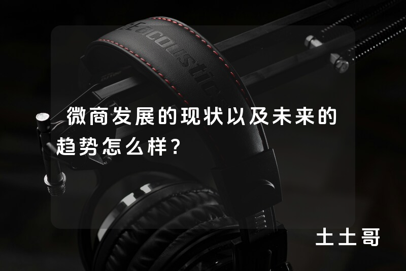 微商发展的现状以及未来的趋势怎么样? 微商发展的现状以及未来的趋势怎么样?