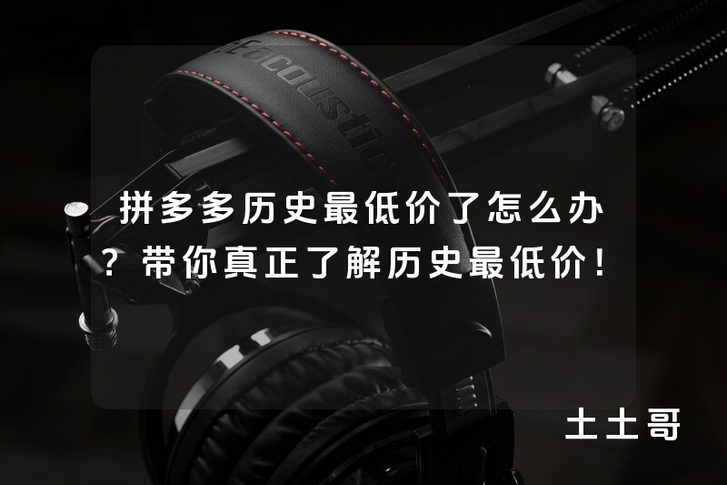 拼多多历史最低价了怎么办?带你真正了解历史最低价! 拼多多历史最低价了怎么办?带你真正了解历史最低价!