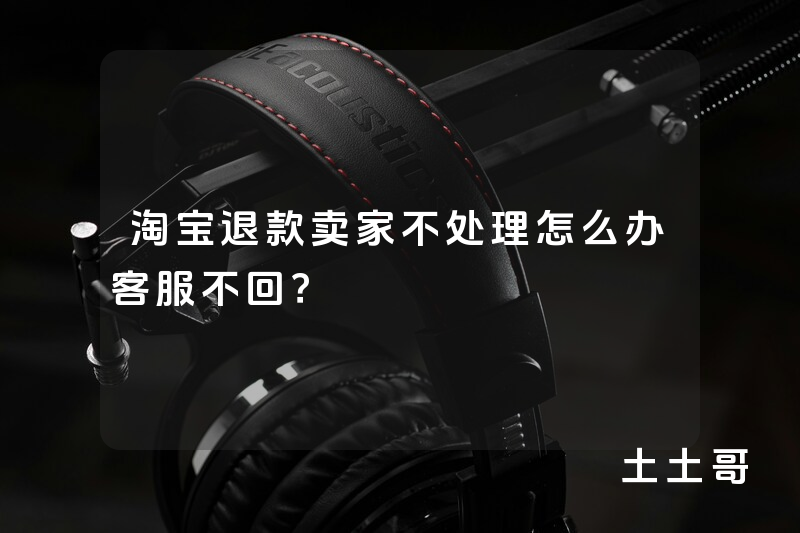 淘宝退款卖家不处理怎么办客服不回? 淘宝退款卖家不处理怎么办客服不回?