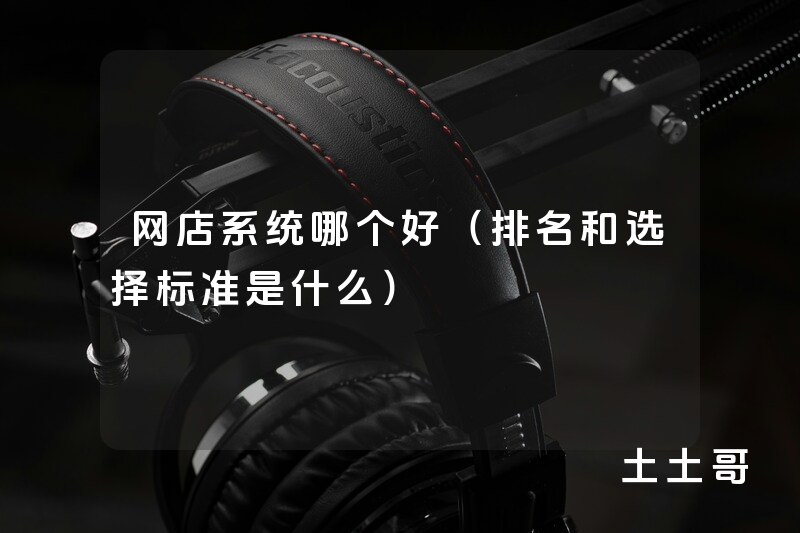 网店系统哪个好(排名和选择标准是什么) 网店系统哪个好(排名和选择标准是什么)
