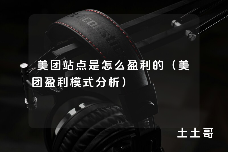 美团站点是怎么盈利的(美团盈利模式分析) 美团站点是怎么盈利的(美团盈利模式分析)