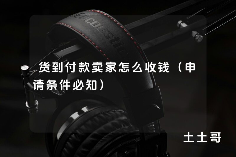 货到付款卖家怎么收钱(申请条件必知) 货到付款卖家怎么收钱(申请条件必知)