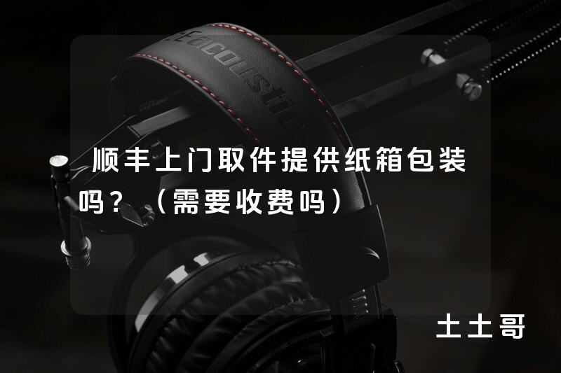 顺丰上门取件提供纸箱包装吗?(需要收费吗) 顺丰上门取件提供纸箱包装吗?(需要收费吗)