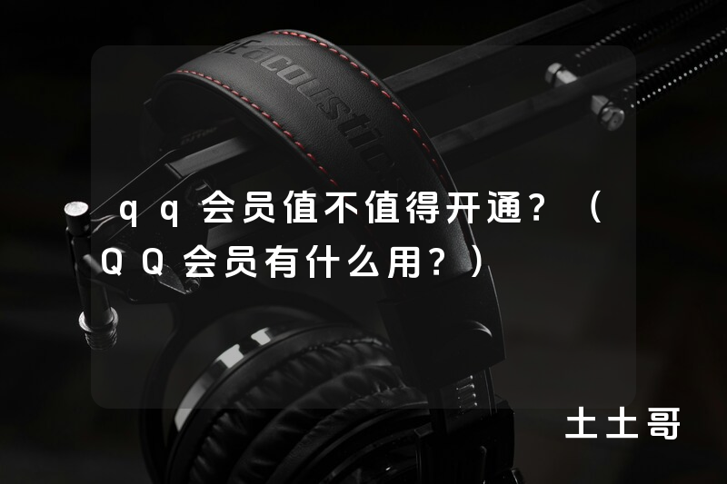 qq会员值不值得开通?(QQ会员有什么用?) qq会员值不值得开通?(QQ会员有什么用?)
