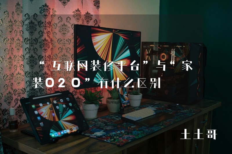 “互联网装修平台”与“家装O2O”有什么区别 “互联网装修平台”与“家装O2O”有什么区别