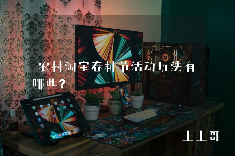 农村淘宝春耕节活动玩法有哪些? 农村淘宝春耕节活动玩法有哪些?