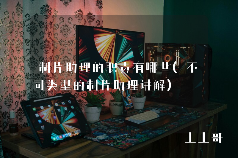 制片助理的职责有哪些(不同类型的制片助理讲解) 制片助理的职责有哪些(不同类型的制片助理讲解)