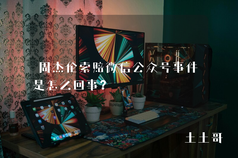 周杰伦索赔微信公众号事件是怎么回事? 周杰伦索赔微信公众号事件是怎么回事?