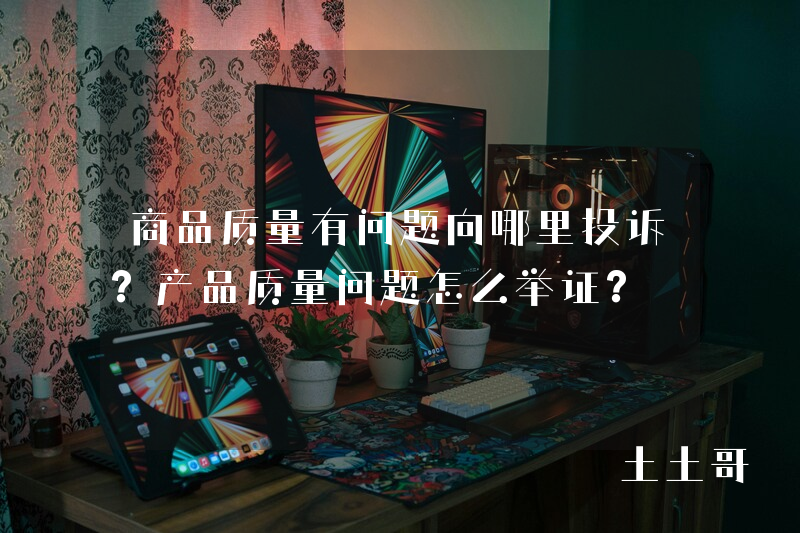 商品质量有问题向哪里投诉?产品质量问题怎么举证? 商品质量有问题向哪里投诉?产品质量问题怎么举证?