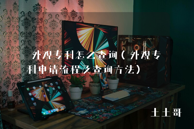 外观专利怎么查询(外观专利申请流程及查询方法) 外观专利怎么查询(外观专利申请流程及查询方法)