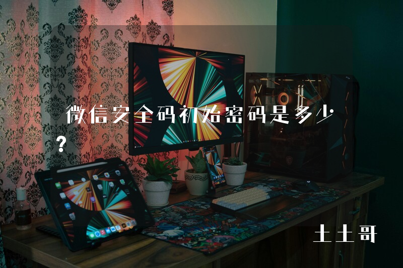 微信安全码初始密码是多少? 微信安全码初始密码是多少?