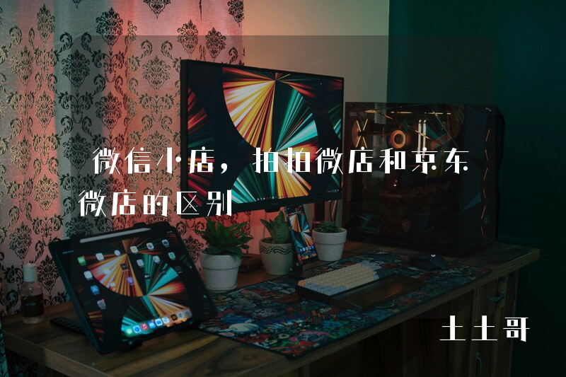 微信小店,拍拍微店和京东微店的区别 微信小店,拍拍微店和京东微店的区别