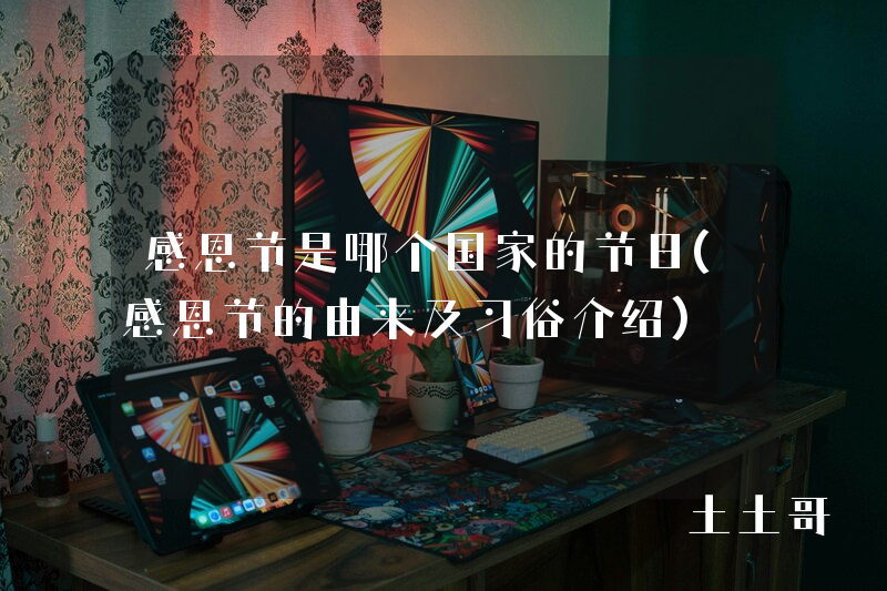 感恩节是哪个国家的节日(感恩节的由来及习俗介绍) 感恩节是哪个国家的节日(感恩节的由来及习俗介绍)