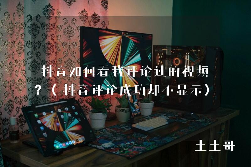 抖音如何看我评论过的视频?(抖音评论成功却不显示) 抖音如何看我评论过的视频?(抖音评论成功却不显示)