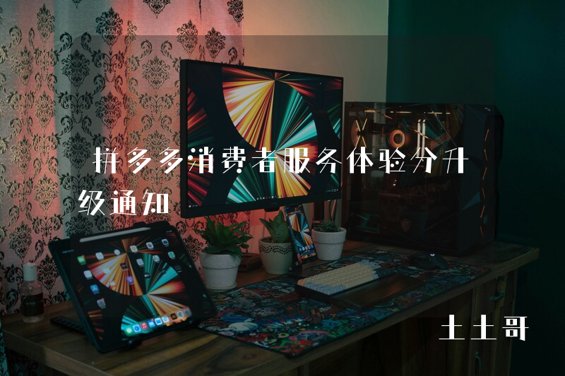 拼多多消费者服务体验分升级通知 拼多多消费者服务体验分升级通知