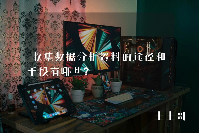 收集数据分析资料的途径和手段有哪些? 收集数据分析资料的途径和手段有哪些?