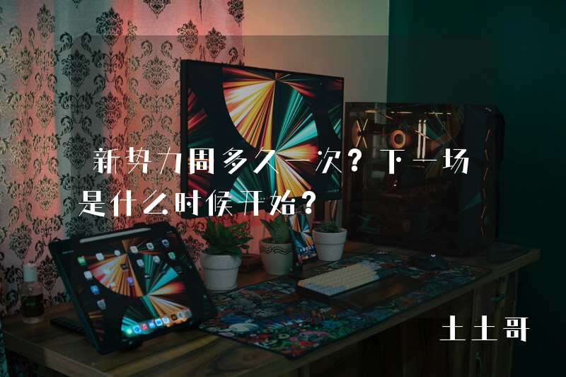 新势力周多久一次?下一场是什么时候开始? 新势力周多久一次?下一场是什么时候开始?