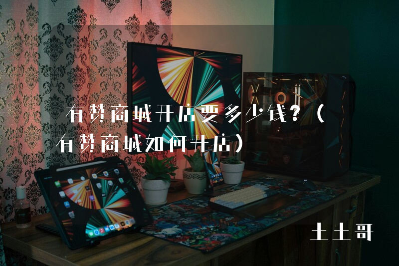 有赞商城开店要多少钱?(有赞商城如何开店) 有赞商城开店要多少钱?(有赞商城如何开店)