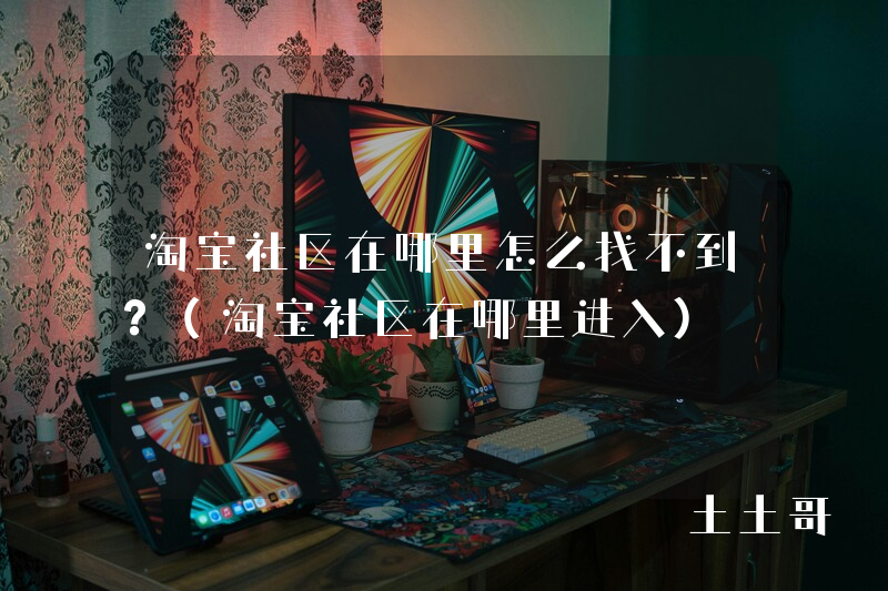 淘宝社区在哪里怎么找不到?(淘宝社区在哪里进入) 淘宝社区在哪里怎么找不到?(淘宝社区在哪里进入)