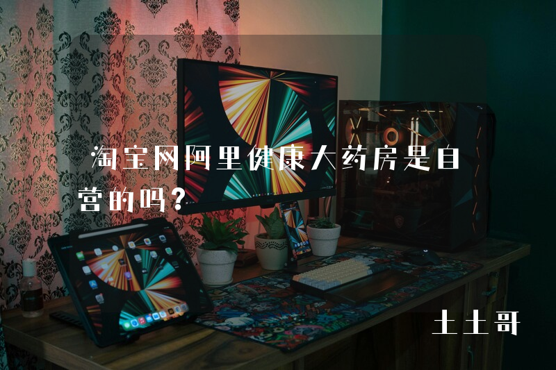 淘宝网阿里健康大药房是自营的吗? 淘宝网阿里健康大药房是自营的吗?