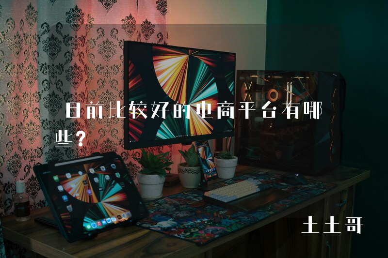 目前比较好的电商平台有哪些? 目前比较好的电商平台有哪些?
