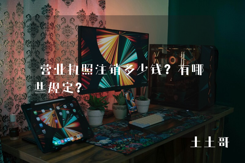 营业执照注销多少钱?有哪些规定? 营业执照注销多少钱?有哪些规定?